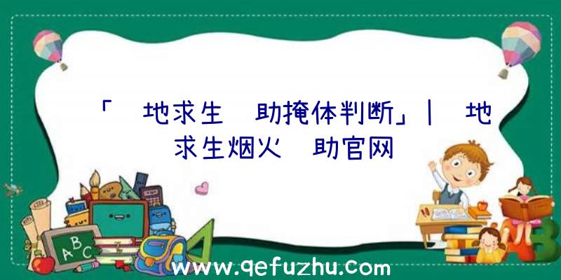 「绝地求生辅助掩体判断」|绝地求生烟火辅助官网